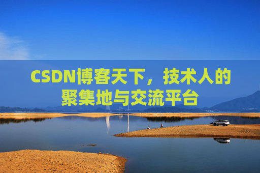 CSDN博客天下,技术人的聚集地与交流平台